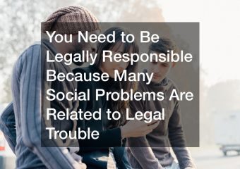 You Need to Be Legally Responsible Because Many Social Problems Are Related to Legal Trouble
