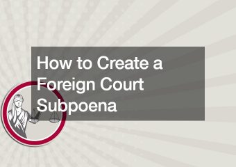 How to Create a Foreign Court Subpoena