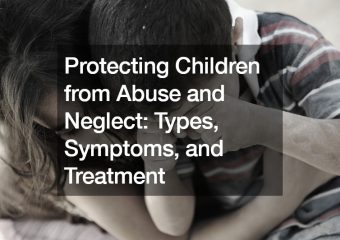 Protecting Children from Abuse and Neglect  Types, Symptoms, and Treatment