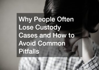 Why People Often Lose Custody Cases and How to Avoid Common Pitfalls